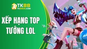 Phân tích bảng xếp hạng top tướng LOL cực mạnh cùng TK88