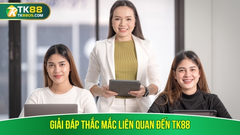 Giải đáp thắc mắc liên quan đến TK88