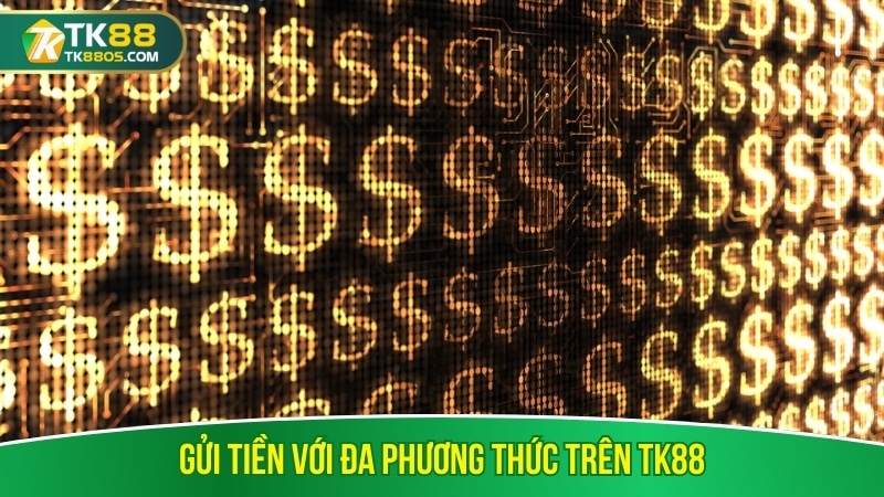 Gửi tiền với đa phương thức trên TK88